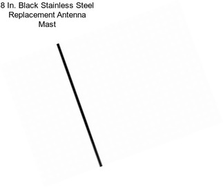 8 In. Black Stainless Steel Replacement Antenna Mast