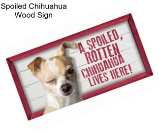 Spoiled Chihuahua Wood Sign