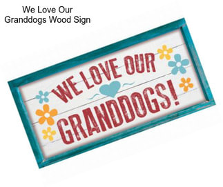 We Love Our Granddogs Wood Sign