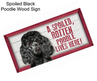 Spoiled Black Poodle Wood Sign