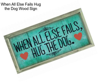 When All Else Fails Hug the Dog Wood Sign