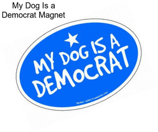 My Dog Is a Democrat Magnet