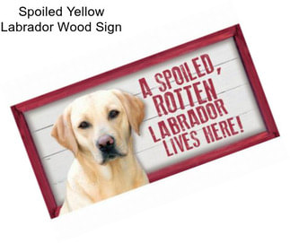 Spoiled Yellow Labrador Wood Sign