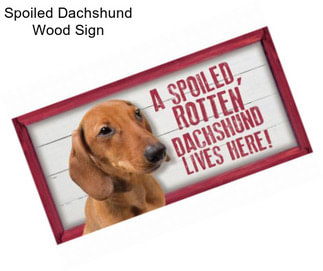 Spoiled Dachshund Wood Sign