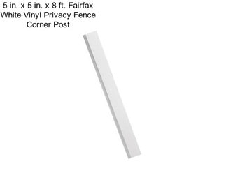 5 in. x 5 in. x 8 ft. Fairfax White Vinyl Privacy Fence Corner Post