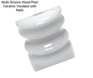 Multi-Groove Wood Post Ceramic Insulator with Nails