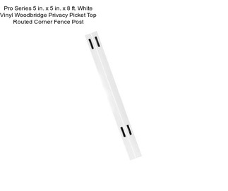 Pro Series 5 in. x 5 in. x 8 ft. White Vinyl Woodbridge Privacy Picket Top Routed Corner Fence Post