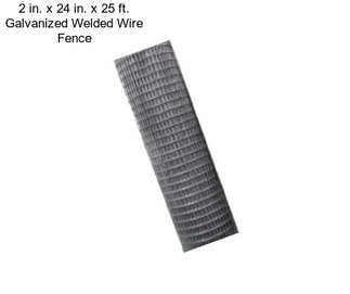 2 in. x 24 in. x 25 ft. Galvanized Welded Wire Fence