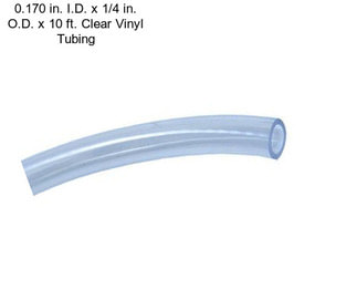 0.170 in. I.D. x 1/4 in. O.D. x 10 ft. Clear Vinyl Tubing