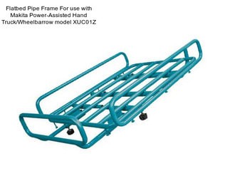 Flatbed Pipe Frame For use with Makita Power-Assisted Hand Truck/Wheelbarrow model XUC01Z