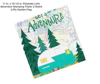 11 in. x 15-1/2 in. Polyester Let\'s Adventure Glamping Trailer 2-Sided 2-Ply Garden Flag