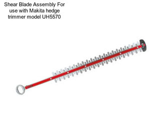 Shear Blade Assembly For use with Makita hedge trimmer model UH5570