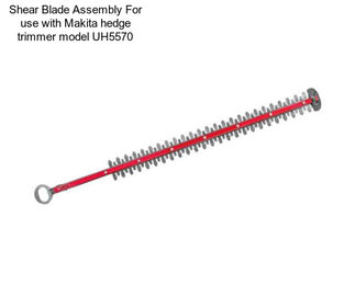 Shear Blade Assembly For use with Makita hedge trimmer model UH5570