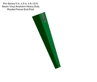 Pro Series 5 in. x 5 in. x 8-1/2 ft. Green Vinyl Anaheim Heavy Duty Routed Fence End Post
