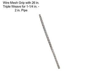 Wire Mesh Grip with 26 in. Triple Weave for 1-1/4 in. - 2 in. Pipe