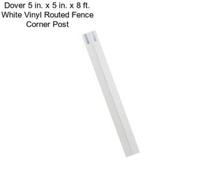 Dover 5 in. x 5 in. x 8 ft. White Vinyl Routed Fence Corner Post