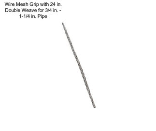 Wire Mesh Grip with 24 in. Double Weave for 3/4 in. - 1-1/4 in. Pipe
