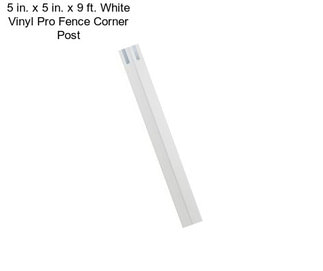 5 in. x 5 in. x 9 ft. White Vinyl Pro Fence Corner Post