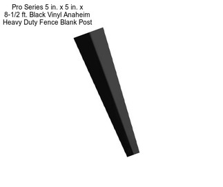 Pro Series 5 in. x 5 in. x 8-1/2 ft. Black Vinyl Anaheim Heavy Duty Fence Blank Post