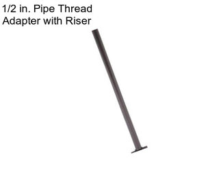 1/2 in. Pipe Thread Adapter with Riser