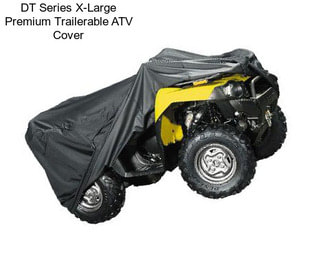 DT Series X-Large Premium Trailerable ATV Cover