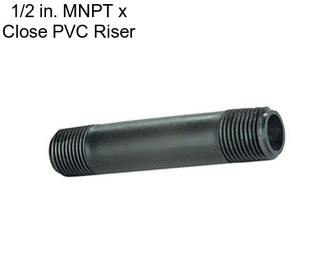 1/2 in. MNPT x Close PVC Riser