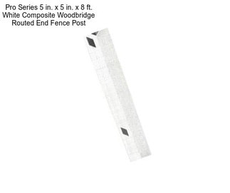 Pro Series 5 in. x 5 in. x 8 ft. White Composite Woodbridge Routed End Fence Post