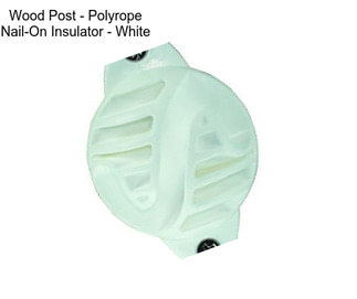 Wood Post - Polyrope Nail-On Insulator - White