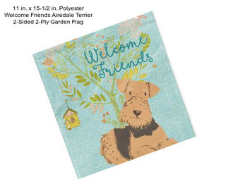 11 in. x 15-1/2 in. Polyester Welcome Friends Airedale Terrier 2-Sided 2-Ply Garden Flag
