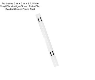 Pro Series 5 in. x 5 in. x 8 ft. White Vinyl Woodbridge Closed Picket Top Routed Corner Fence Post