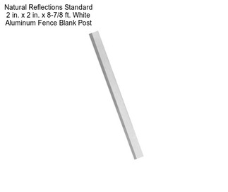 Natural Reflections Standard 2 in. x 2 in. x 8-7/8 ft. White Aluminum Fence Blank Post