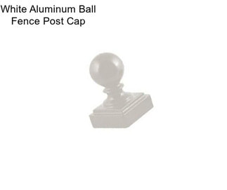 White Aluminum Ball Fence Post Cap