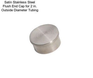 Satin Stainless Steel Flush End Cap for 2 in. Outside Diameter Tubing