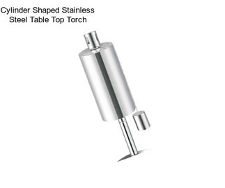 Cylinder Shaped Stainless Steel Table Top Torch