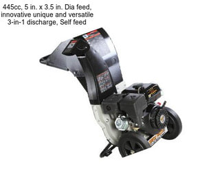 445cc, 5 in. x 3.5 in. Dia feed, innovative unique and versatile 3-in-1 discharge, Self feed