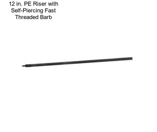 12 in. PE Riser with Self-Piercing Fast Threaded Barb