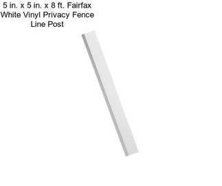 5 in. x 5 in. x 8 ft. Fairfax White Vinyl Privacy Fence Line Post