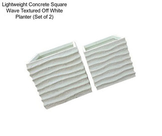 Lightweight Concrete Square Wave Textured Off White Planter (Set of 2)