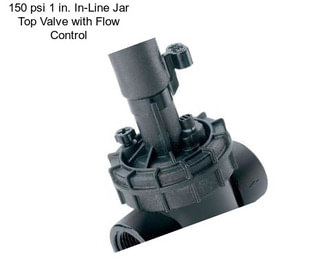 150 psi 1 in. In-Line Jar Top Valve with Flow Control