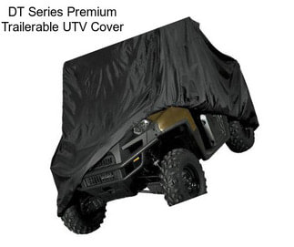 DT Series Premium Trailerable UTV Cover