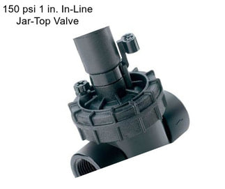 150 psi 1 in. In-Line Jar-Top Valve