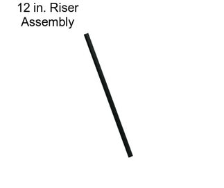 12 in. Riser Assembly