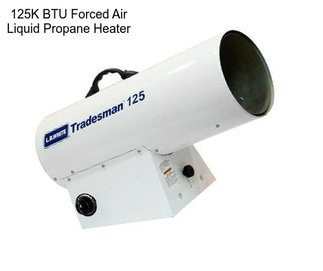 125K BTU Forced Air Liquid Propane Heater