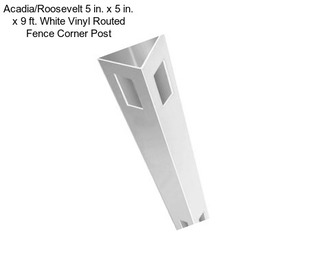 Acadia/Roosevelt 5 in. x 5 in. x 9 ft. White Vinyl Routed Fence Corner Post