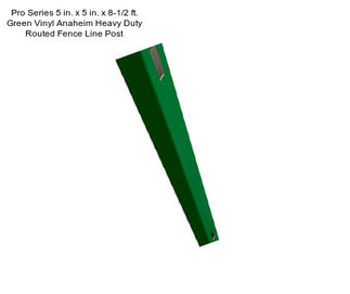 Pro Series 5 in. x 5 in. x 8-1/2 ft. Green Vinyl Anaheim Heavy Duty Routed Fence Line Post