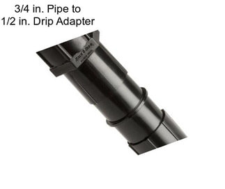 3/4 in. Pipe to 1/2 in. Drip Adapter