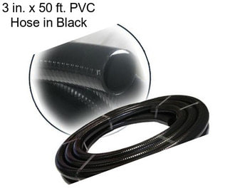 3 in. x 50 ft. PVC Hose in Black