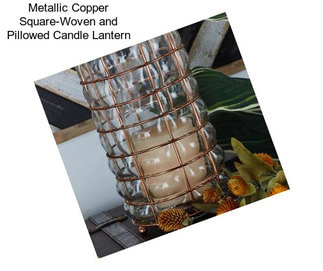 Metallic Copper Square-Woven and Pillowed Candle Lantern