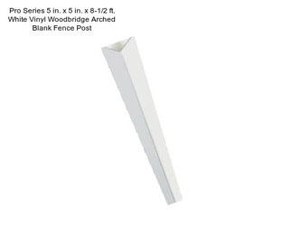 Pro Series 5 in. x 5 in. x 8-1/2 ft. White Vinyl Woodbridge Arched Blank Fence Post