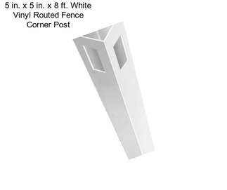 5 in. x 5 in. x 8 ft. White Vinyl Routed Fence Corner Post